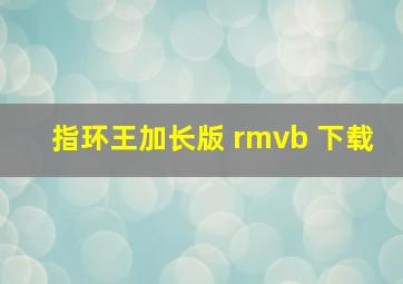 指环王加长版 rmvb 下载